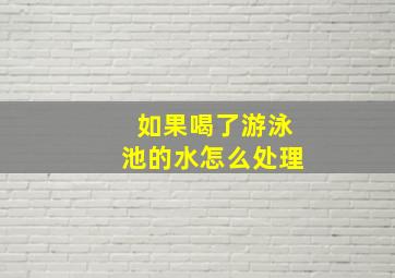 如果喝了游泳池的水怎么处理