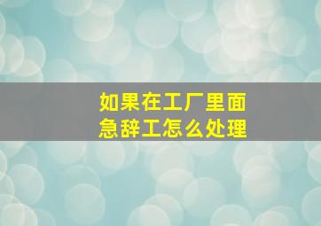 如果在工厂里面急辞工怎么处理