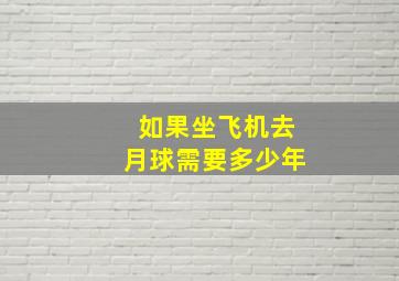 如果坐飞机去月球需要多少年