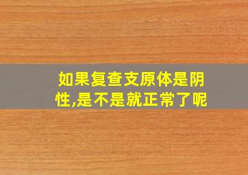 如果复查支原体是阴性,是不是就正常了呢