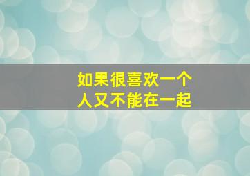 如果很喜欢一个人又不能在一起