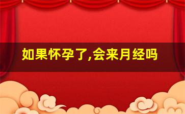 如果怀孕了,会来月经吗