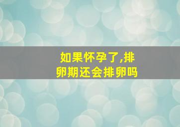 如果怀孕了,排卵期还会排卵吗