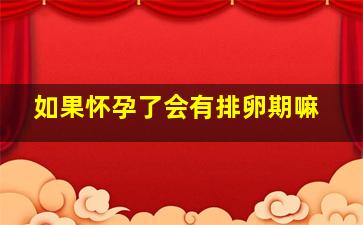 如果怀孕了会有排卵期嘛