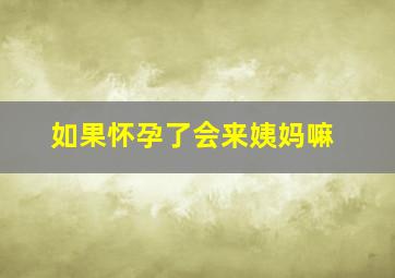 如果怀孕了会来姨妈嘛