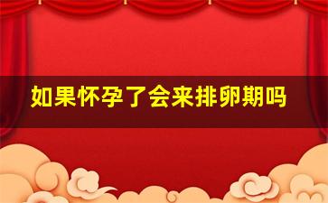 如果怀孕了会来排卵期吗