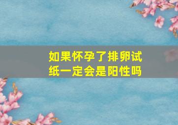 如果怀孕了排卵试纸一定会是阳性吗