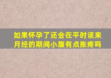 如果怀孕了还会在平时该来月经的期间小腹有点胀疼吗