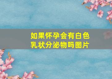 如果怀孕会有白色乳状分泌物吗图片