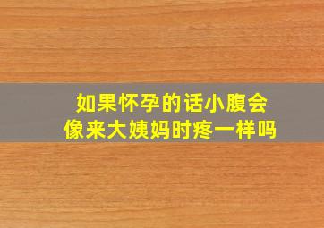 如果怀孕的话小腹会像来大姨妈时疼一样吗