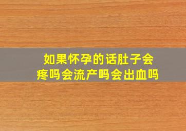 如果怀孕的话肚子会疼吗会流产吗会出血吗