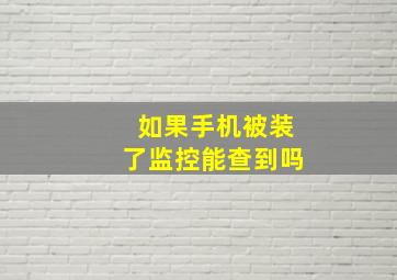 如果手机被装了监控能查到吗