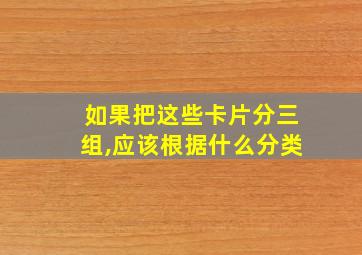 如果把这些卡片分三组,应该根据什么分类