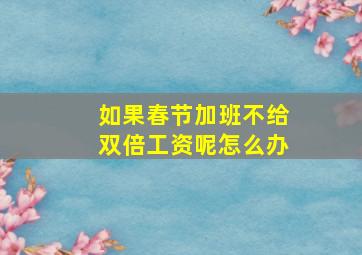 如果春节加班不给双倍工资呢怎么办