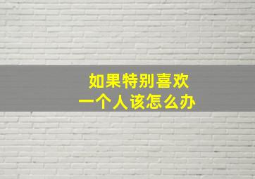 如果特别喜欢一个人该怎么办