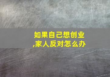 如果自己想创业,家人反对怎么办