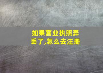 如果营业执照弄丢了,怎么去注册