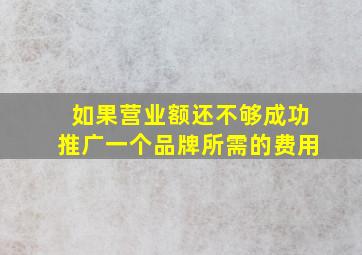 如果营业额还不够成功推广一个品牌所需的费用