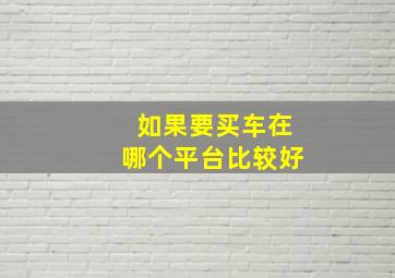 如果要买车在哪个平台比较好