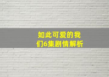 如此可爱的我们6集剧情解析