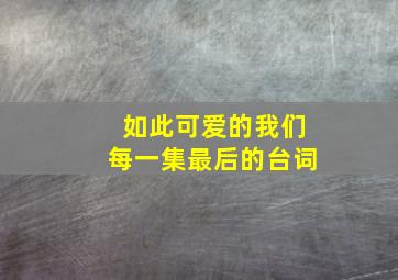 如此可爱的我们每一集最后的台词