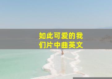 如此可爱的我们片中曲英文