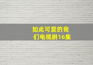 如此可爱的我们电视剧16集