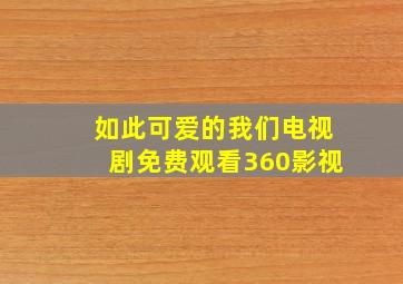 如此可爱的我们电视剧免费观看360影视