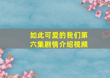 如此可爱的我们第六集剧情介绍视频