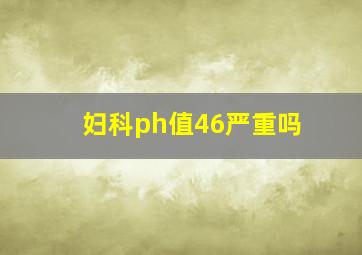 妇科ph值46严重吗