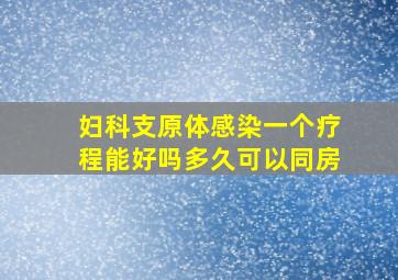 妇科支原体感染一个疗程能好吗多久可以同房