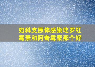 妇科支原体感染吃罗红霉素和阿奇霉素那个好