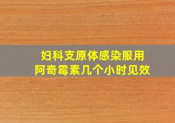 妇科支原体感染服用阿奇霉素几个小时见效