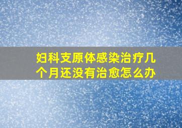 妇科支原体感染治疗几个月还没有治愈怎么办