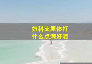 妇科支原体打什么点滴好呢