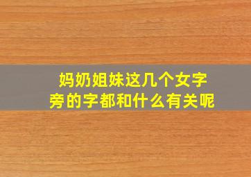 妈奶姐妹这几个女字旁的字都和什么有关呢