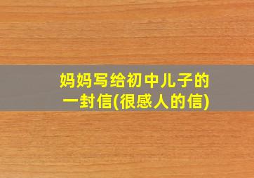 妈妈写给初中儿子的一封信(很感人的信)