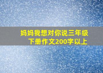 妈妈我想对你说三年级下册作文200字以上