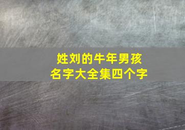 姓刘的牛年男孩名字大全集四个字