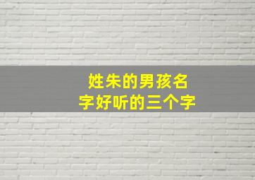 姓朱的男孩名字好听的三个字