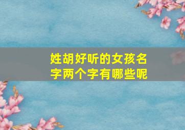 姓胡好听的女孩名字两个字有哪些呢