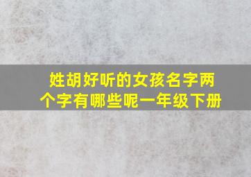 姓胡好听的女孩名字两个字有哪些呢一年级下册