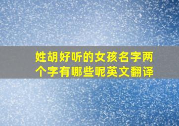 姓胡好听的女孩名字两个字有哪些呢英文翻译