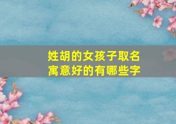 姓胡的女孩子取名寓意好的有哪些字