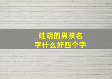 姓胡的男孩名字什么好四个字