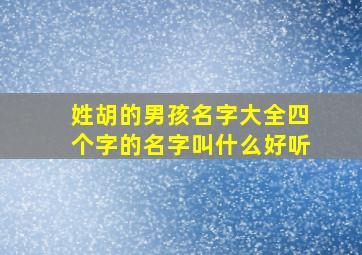 姓胡的男孩名字大全四个字的名字叫什么好听