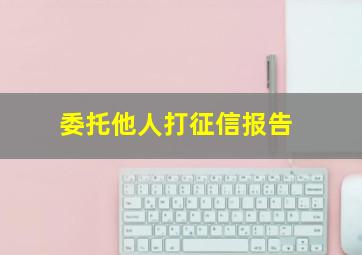 委托他人打征信报告