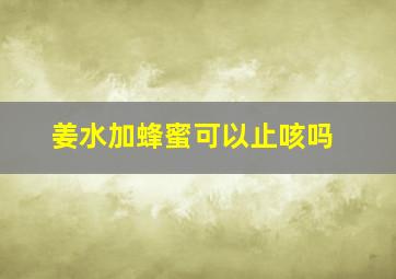 姜水加蜂蜜可以止咳吗