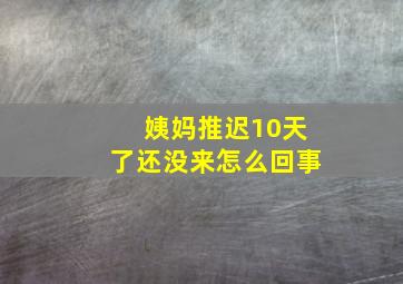 姨妈推迟10天了还没来怎么回事