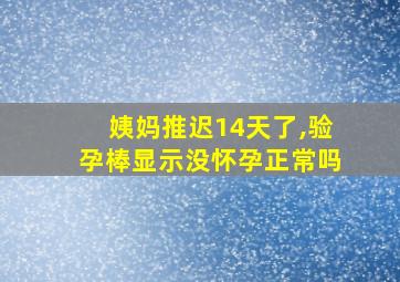 姨妈推迟14天了,验孕棒显示没怀孕正常吗